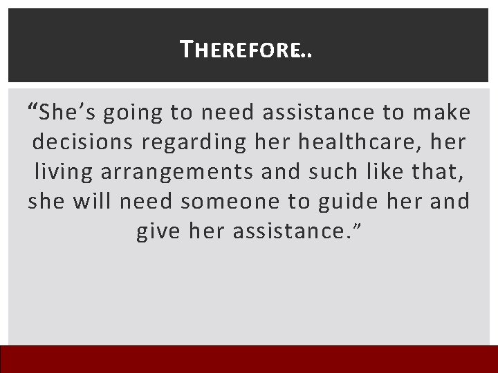 T HEREFORE… “She’s going to need assistance to make decisions regarding her healthcare, her