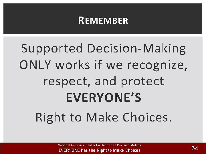 R EMEMBER Supported Decision-Making ONLY works if we recognize, respect, and protect EVERYONE’S Right
