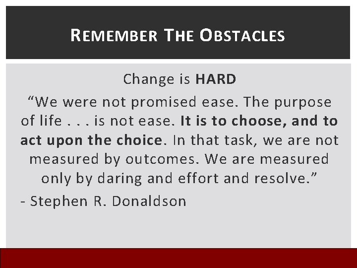 R EMEMBER T HE O BSTACLES Change is HARD “We were not promised ease.