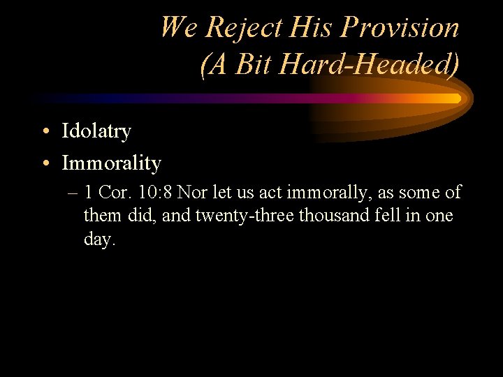 We Reject His Provision (A Bit Hard-Headed) • Idolatry • Immorality – 1 Cor.