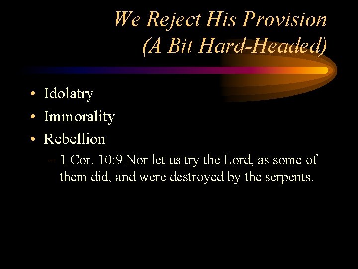 We Reject His Provision (A Bit Hard-Headed) • Idolatry • Immorality • Rebellion –