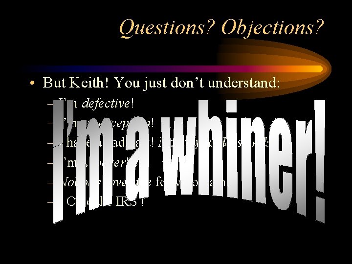 Questions? Objections? • But Keith! You just don’t understand: – I’m defective! – I’m