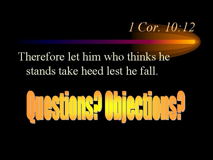 1 Cor. 10: 12 Therefore let him who thinks he stands take heed lest