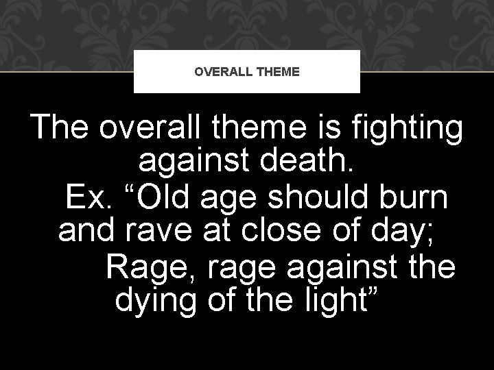 OVERALL THEME The overall theme is fighting against death. Ex. “Old age should burn OVERALL THEME The overall theme is fighting against death. Ex. “Old age should burn
