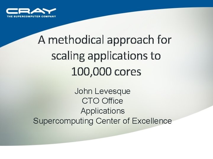 A methodical approach for scaling applications to 100, 000 cores John Levesque CTO Office