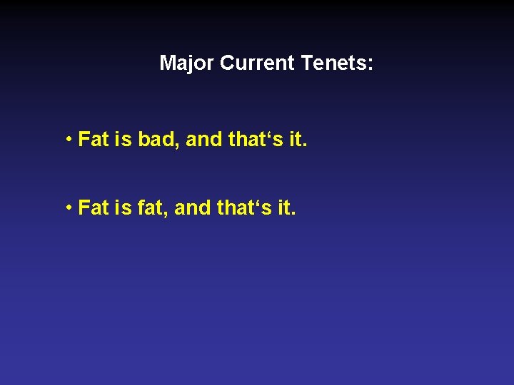 Major Current Tenets: • Fat is bad, and that‘s it. • Fat is fat,