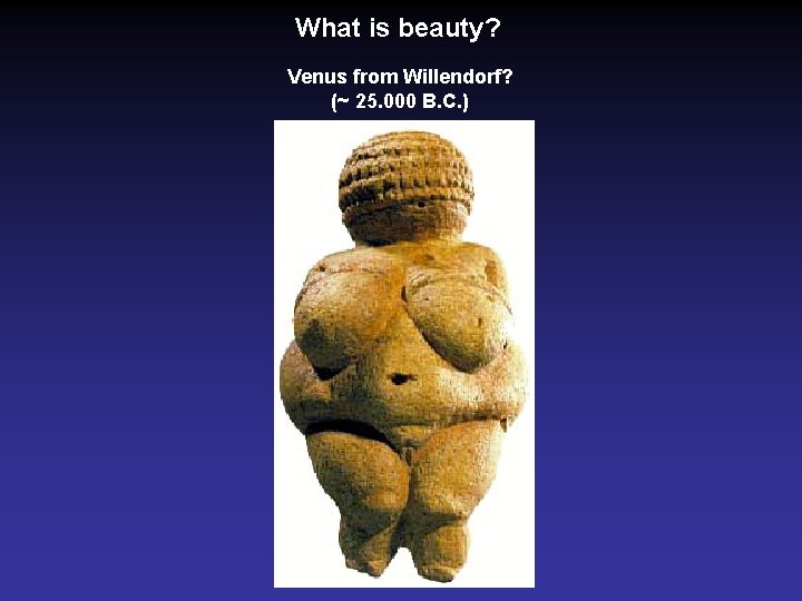 What is beauty? Venus from Willendorf? (~ 25. 000 B. C. ) 