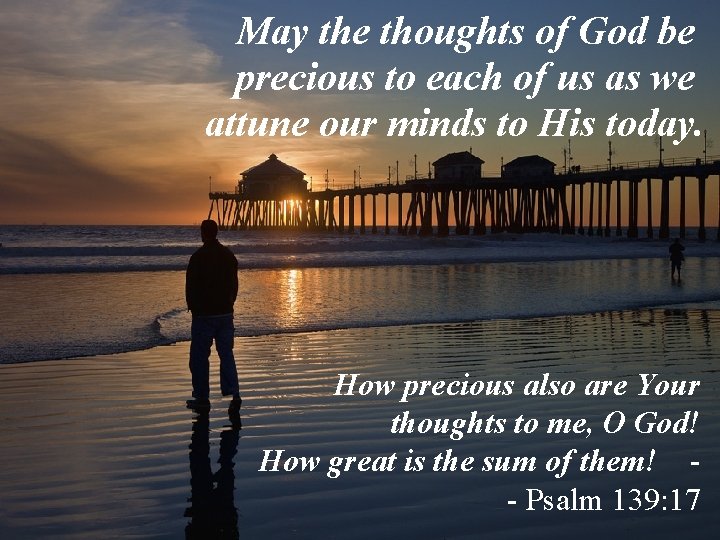 May the thoughts of God be precious to each of us as we attune