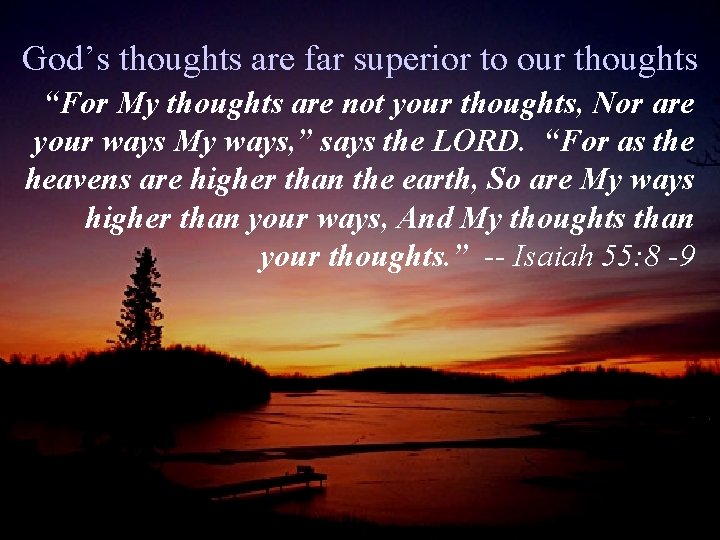 God’s thoughts are far superior to our thoughts “For My thoughts are not your