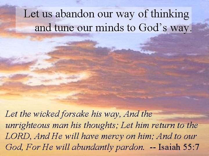 Let us abandon our way of thinking and tune our minds to God’s way.