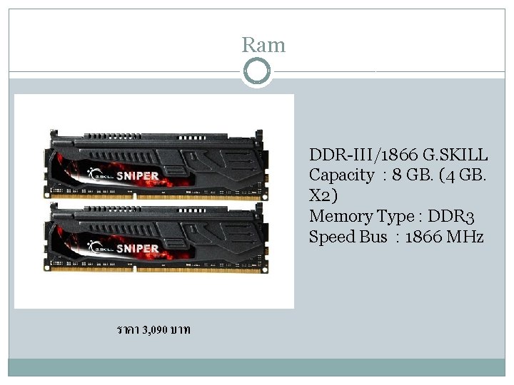 Ram DDR-III/1866 G. SKILL Capacity : 8 GB. (4 GB. X 2) Memory Type