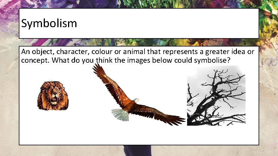 Symbolism An object, character, colour or animal that represents a greater idea or concept.