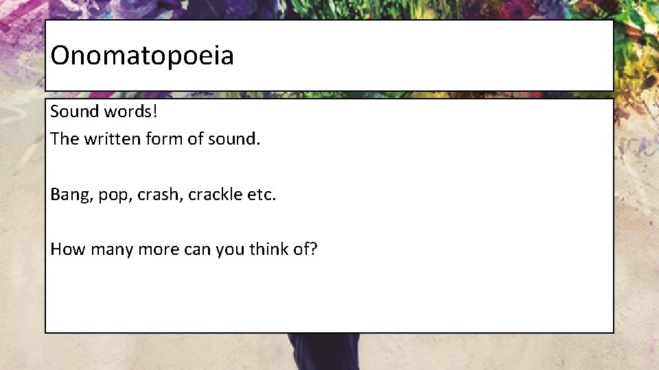 Onomatopoeia Sound words! The written form of sound. Bang, pop, crash, crackle etc. How