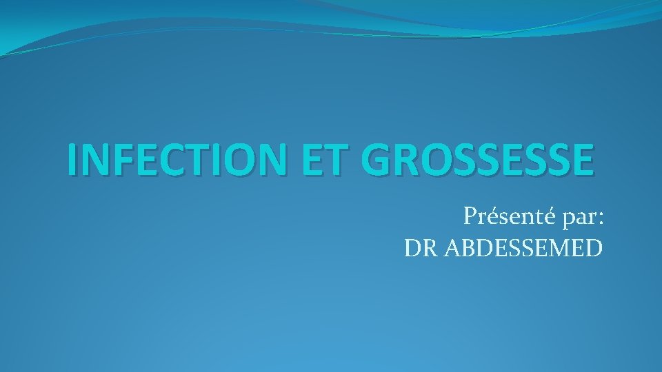 INFECTION ET GROSSESSE Présenté par: DR ABDESSEMED 