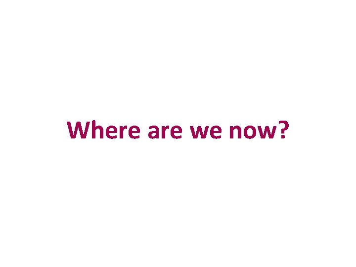 Where are we now? Where are we now?