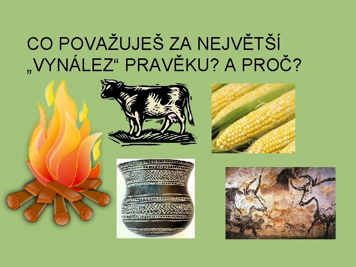 CO POVAŽUJEŠ ZA NEJVĚTŠÍ „VYNÁLEZ“ PRAVĚKU? A PROČ? 