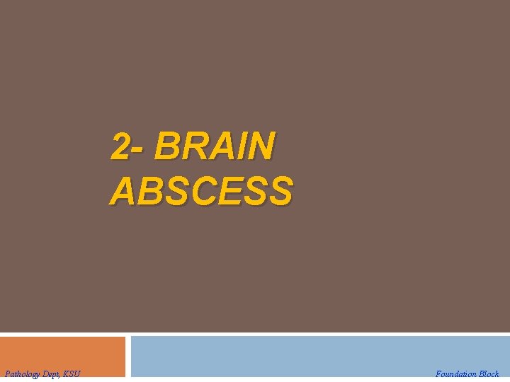 2 - BRAIN ABSCESS Pathology Dept, KSU Foundation Block 