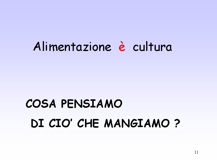 Alimentazione è cultura COSA PENSIAMO DI CIO’ CHE MANGIAMO ? 11 Alimentazione è cultura COSA PENSIAMO DI CIO’ CHE MANGIAMO ? 11