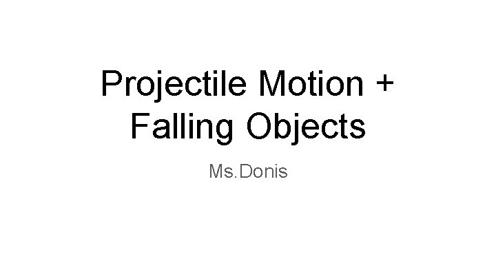Projectile Motion + Falling Objects Ms. Donis 