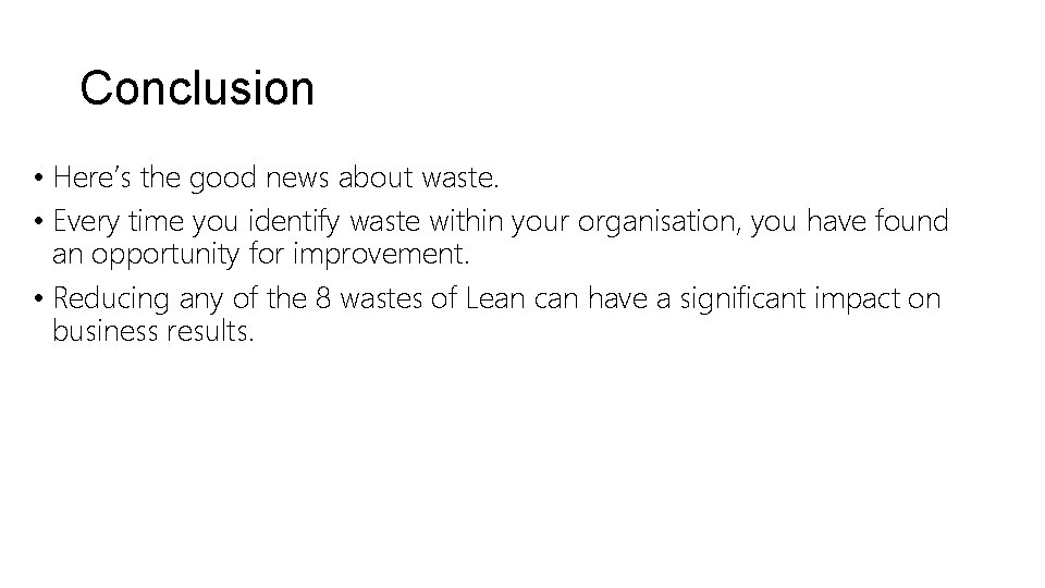 Conclusion • Here’s the good news about waste. • Every time you identify waste