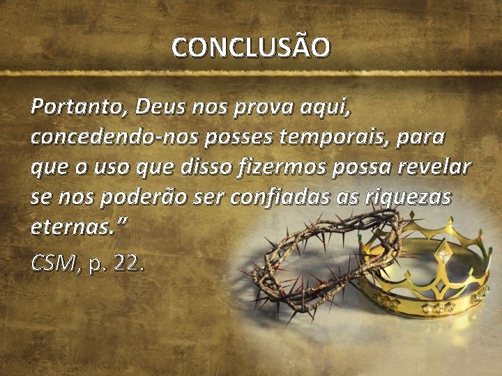 CONCLUSÃO Portanto, Deus nos prova aqui, concedendo-nos posses temporais, para que o uso que