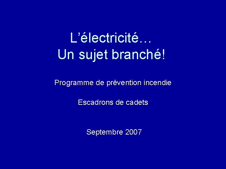 L’électricité… Un sujet branché! Programme de prévention incendie Escadrons de cadets Septembre 2007 