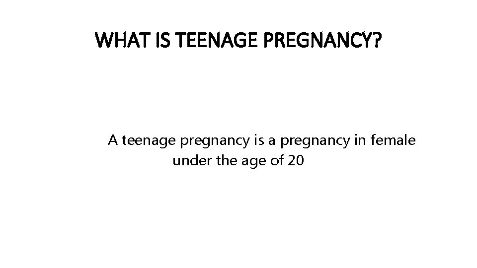 WHAT IS TEENAGE PREGNANCY? A teenage pregnancy is a pregnancy in female under the
