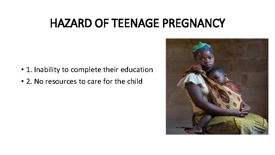 HAZARD OF TEENAGE PREGNANCY • 1. Inability to complete their education • 2. No