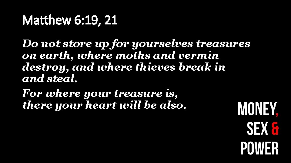 Matthew 6: 19, 21 Do not store up for yourselves treasures on earth, where