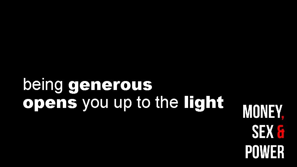 being generous opens you up to the light 