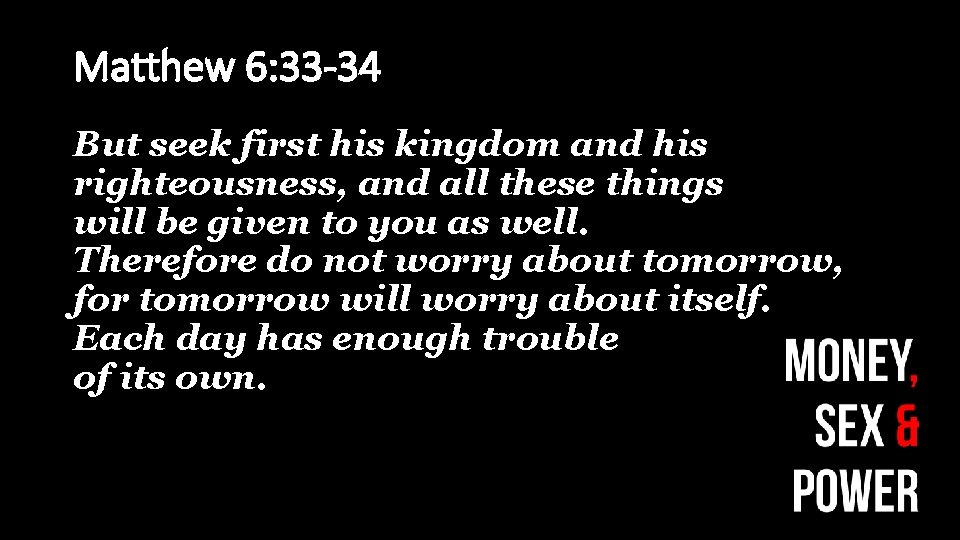 Matthew 6: 33 -34 But seek first his kingdom and his righteousness, and all