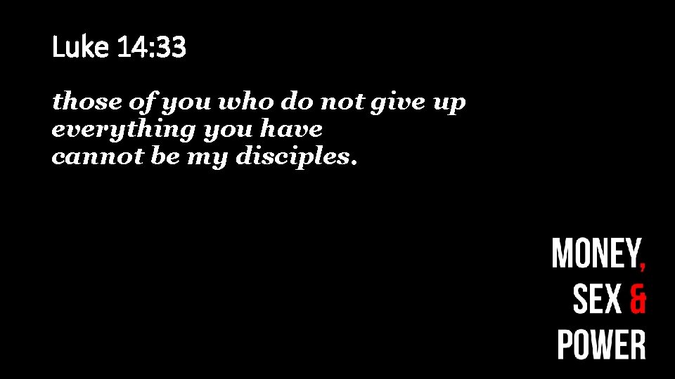 Luke 14: 33 those of you who do not give up everything you have