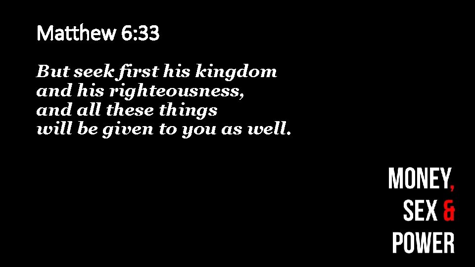 Matthew 6: 33 But seek first his kingdom and his righteousness, and all these