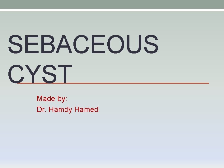 SEBACEOUS CYST Made by: Dr. Hamdy Hamed 