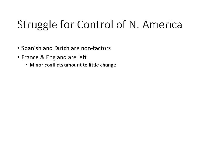 Struggle for Control of N. America • Spanish and Dutch are non-factors • France