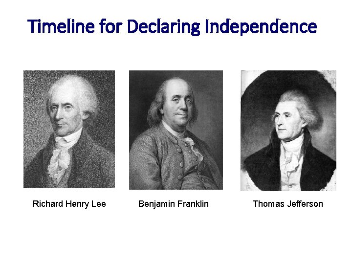 Timeline for Declaring Independence Richard Henry Lee Benjamin Franklin Thomas Jefferson 