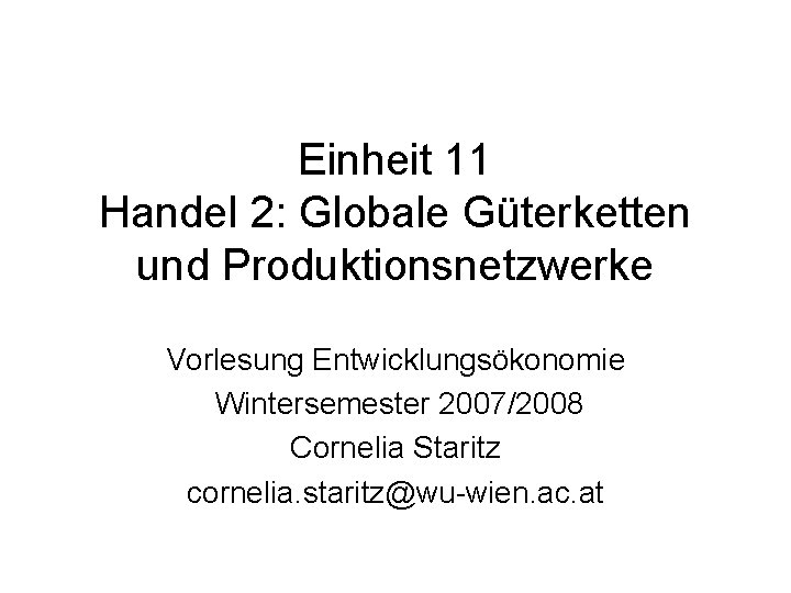 Einheit 11 Handel 2: Globale Güterketten und Produktionsnetzwerke Vorlesung Entwicklungsökonomie Wintersemester 2007/2008 Cornelia Staritz