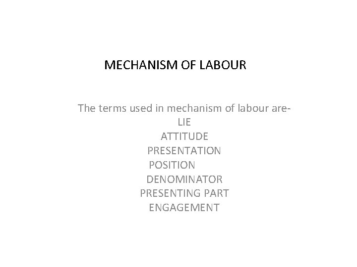 MECHANISM OF LABOUR The terms used in mechanism of labour are. LIE ATTITUDE PRESENTATION