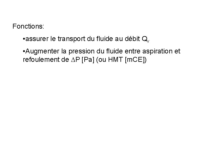 Fonctions: • assurer le transport du fluide au débit Qv • Augmenter la pression