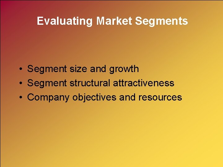 Evaluating Market Segments • Segment size and growth • Segment structural attractiveness • Company