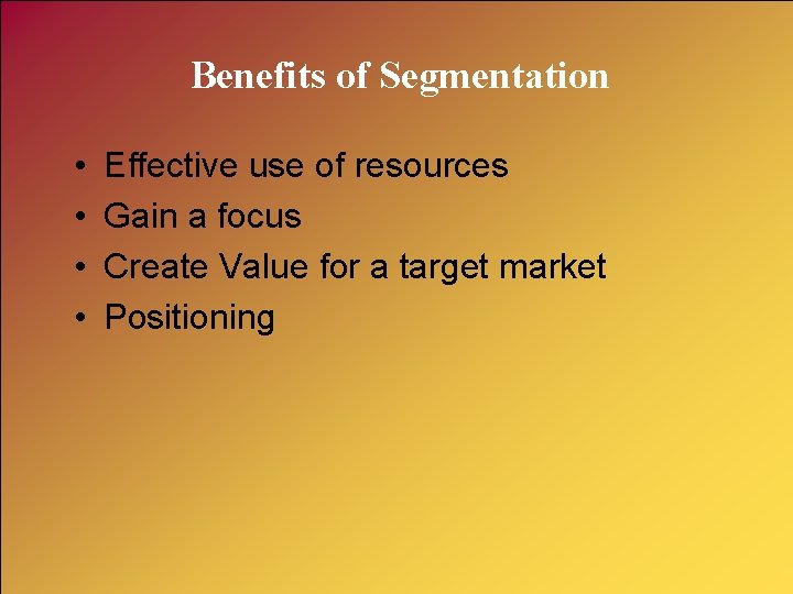Benefits of Segmentation • • Effective use of resources Gain a focus Create Value