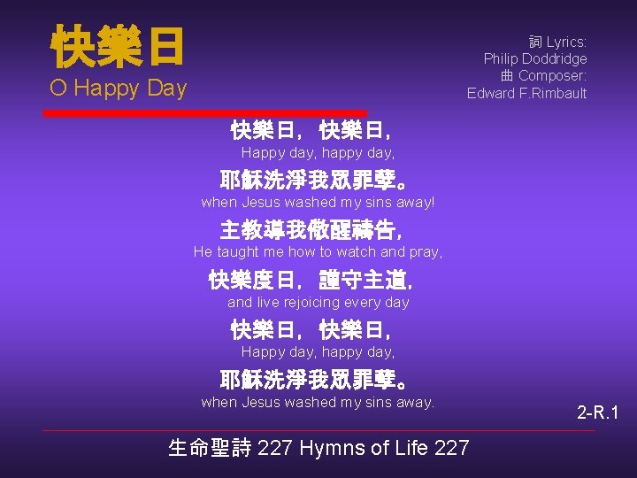 快樂日 詞 Lyrics: Philip Doddridge 曲 Composer: Edward F. Rimbault O Happy Day 快樂日，