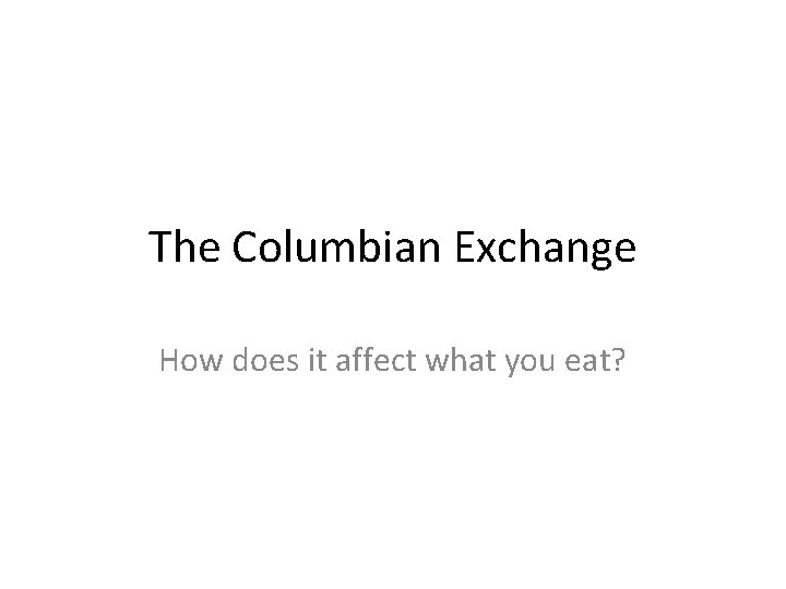 The Columbian Exchange How does it affect what you eat? 