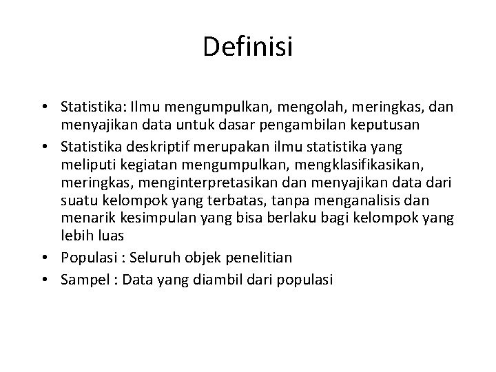 Definisi • Statistika: Ilmu mengumpulkan, mengolah, meringkas, dan menyajikan data untuk dasar pengambilan keputusan