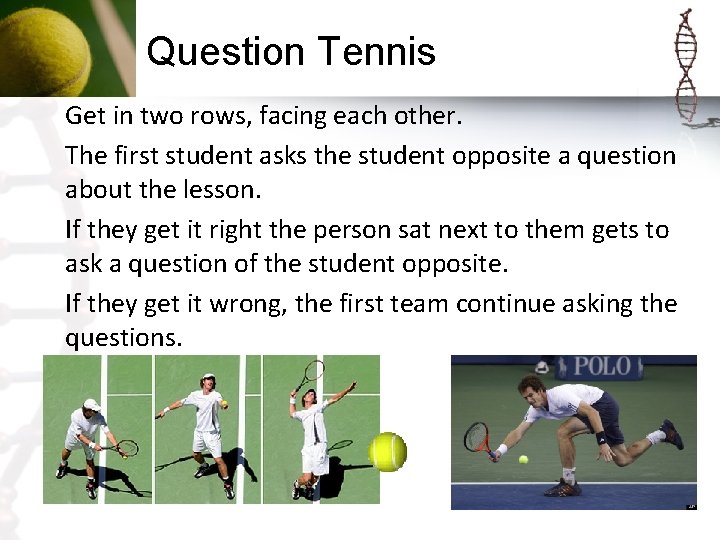 Question Tennis Get in two rows, facing each other. The first student asks the
