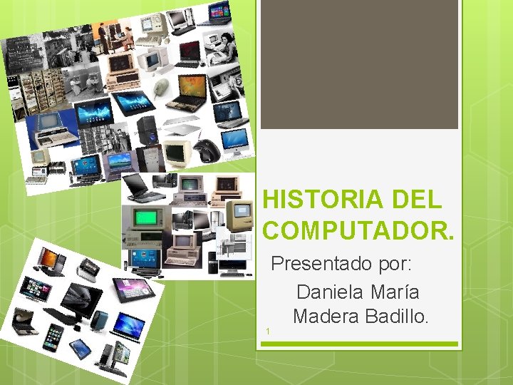 HISTORIA DEL COMPUTADOR. Presentado por: Daniela María Madera Badillo. 1 