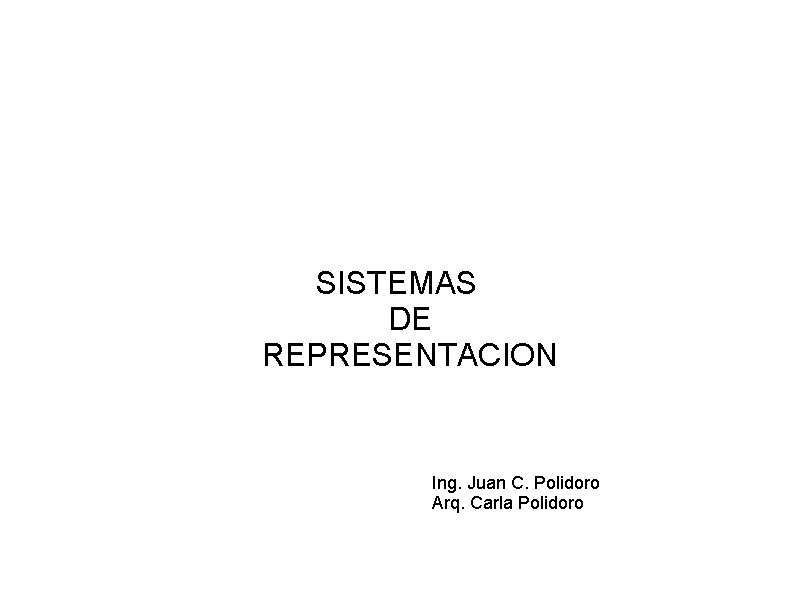 SISTEMAS DE REPRESENTACION Ing. Juan C. Polidoro Arq. Carla Polidoro 