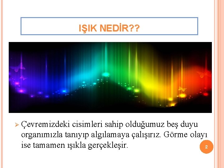 IŞIK NEDİR? ? Ø Çevremizdeki cisimleri sahip olduğumuz beş duyu organımızla tanıyıp algılamaya çalışırız.