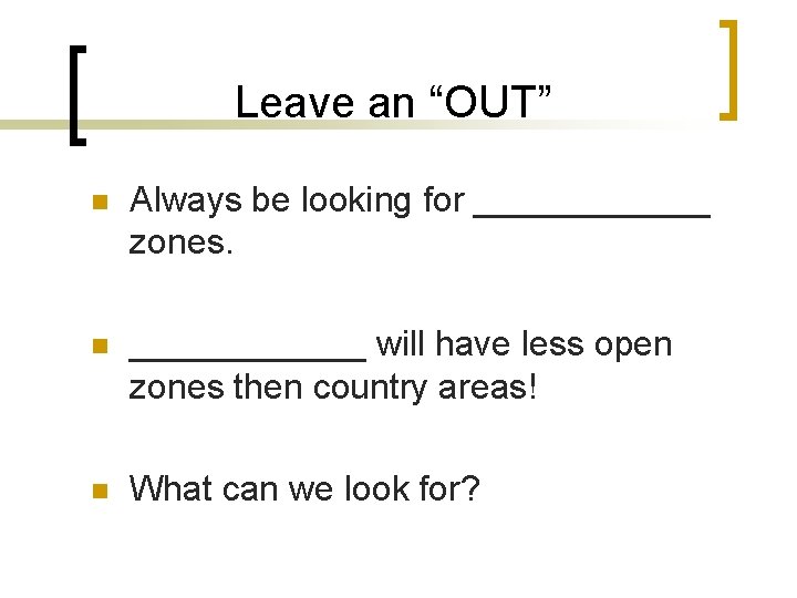 Leave an “OUT” n Always be looking for ______ zones. n ______ will have