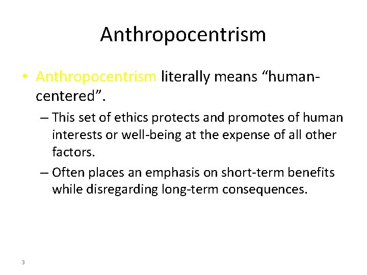 Anthropocentrism • Anthropocentrism literally means “humancentered”. – This set of ethics protects and promotes